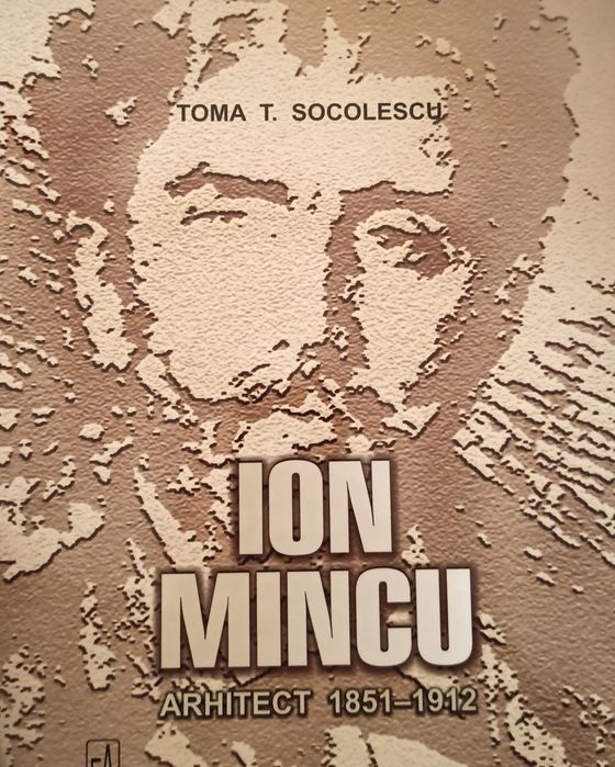 Ion Mincu. Arhitect 1851-1912- Toma T. Socolescu