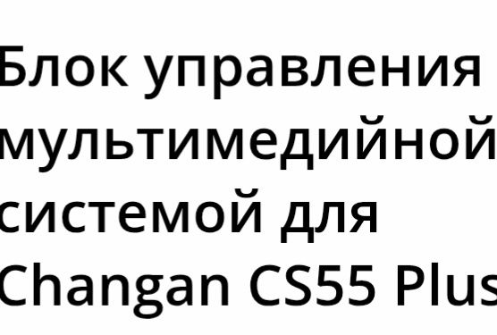 Блок Мультимедийной системы для авто Changan Cs 55Plus