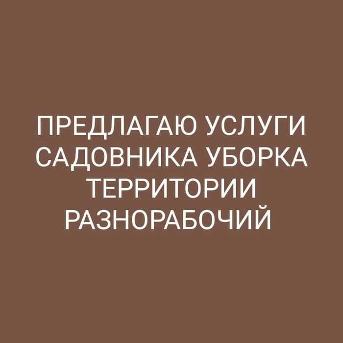 Вам Нужен ?Садовник разнорабочий уборка территории? Звоните