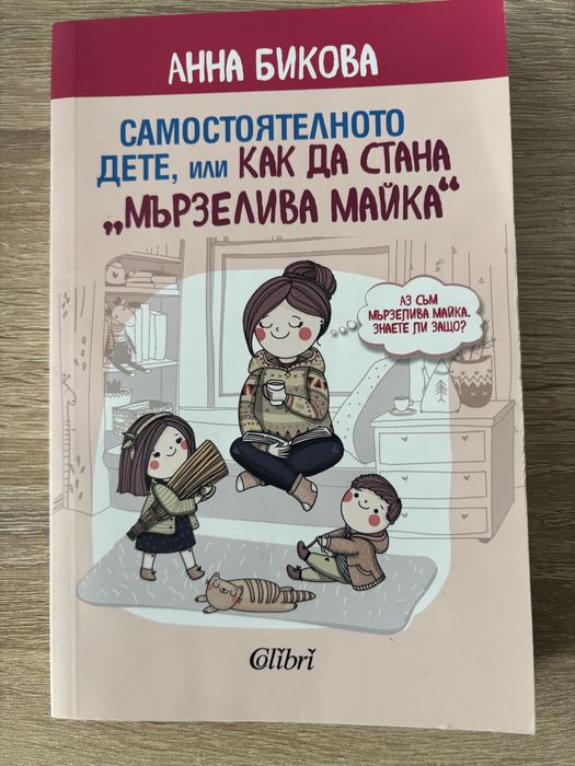 Книга Анна Бикова Самостоятелното дете, или КАК ДА СТАНА “МЪРЗЕЛИВА МАЙКА”