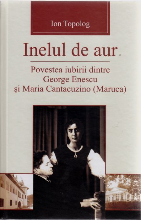 Inelul de aur. Povestea iubirii dintre Enescu si Maruca. Ion Topolog