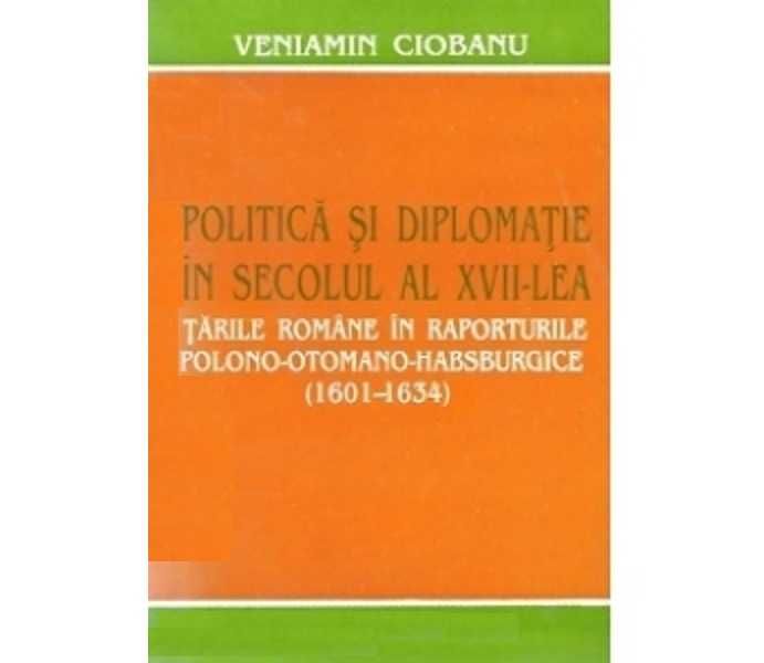 Super carte istorie Politica si diplomatie in secolul XVII Tarile Romane in raporturile Polono Otomano Habsburgice Valentin Ciobanu istorie medievala