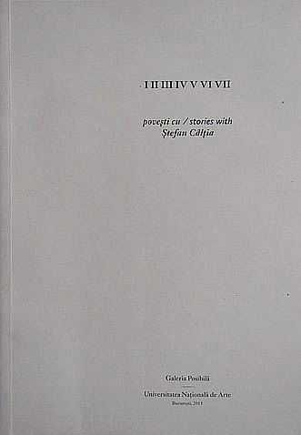 I II III IV V VI VII - Povesti cu / Stories with Stefan Caltia (Galeria Posibila - UNARTE, 2013, 402 pag.) monografie album arta catalog de expozitie
