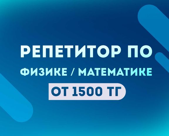 РЕПЕТИТОР по Физике и Математике / Подготовка К ЕНТ, ЕГЭ /СОР/СОЧ