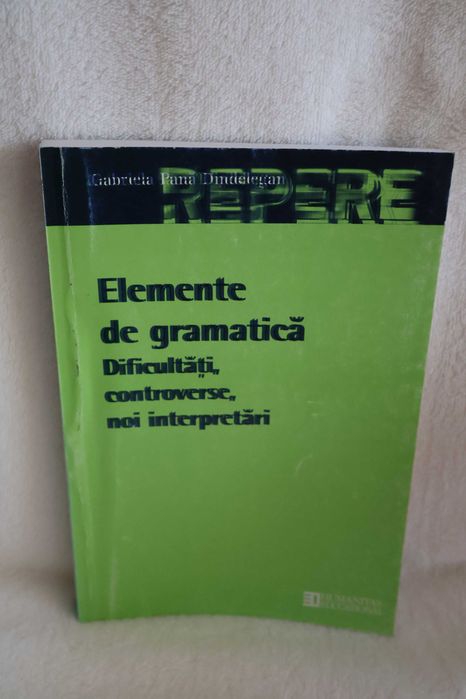 Elemente de gramatica. Dificultati, controverse, noi interpretari - Gabriela Pana Dindelegan