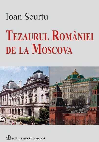 Tezaurul Romaniei de la Moscova - Ioan SCURTU