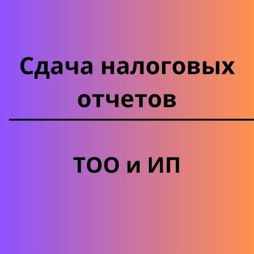 Бухгалтерские и налоговые услуги. Отчёты. Закрытие ТОО/ИП, ЭСФ, АВР ...