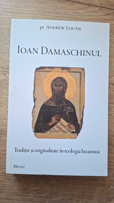 Andrew Louth - Ioan Damaschinul. Traditie si originalitate in teologia bizantina [Stare Foarte Buna]