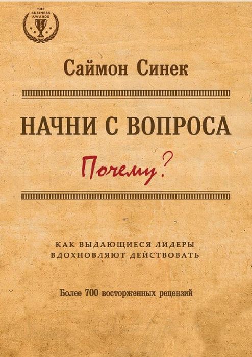 Начни с вопроса «Почему?» Как выдающиеся лидеры вдохновляют действоват