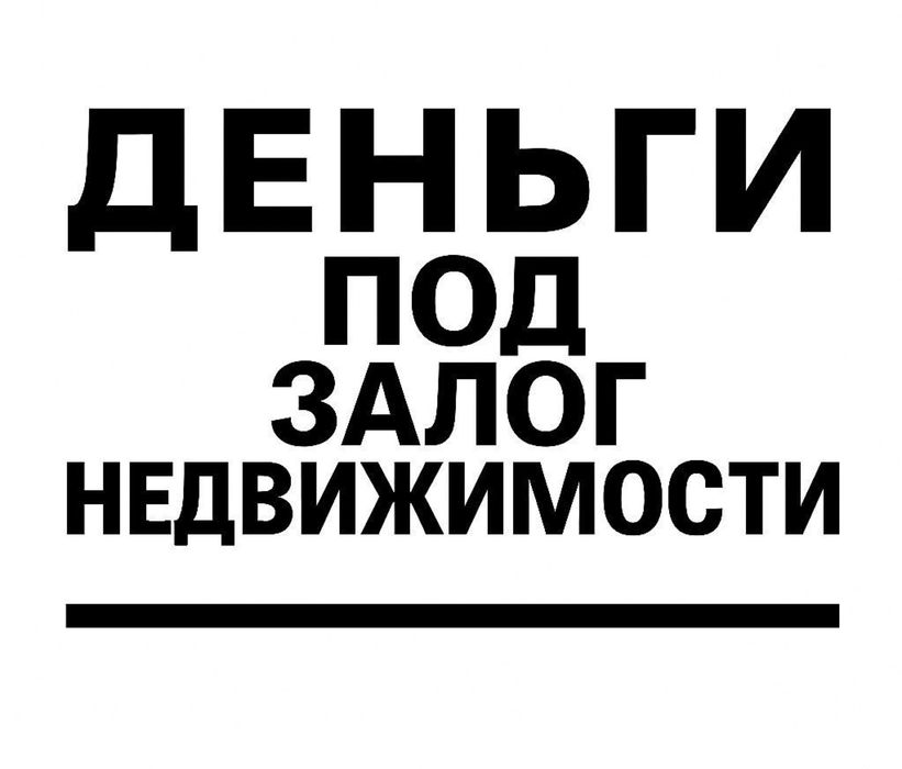 Деньги под залог недвижимости. Займ под проценты.