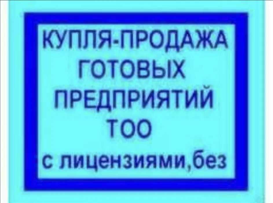 Продажа и Покупка ТОО с Лицензиями и без! Купля-продажа компаний.