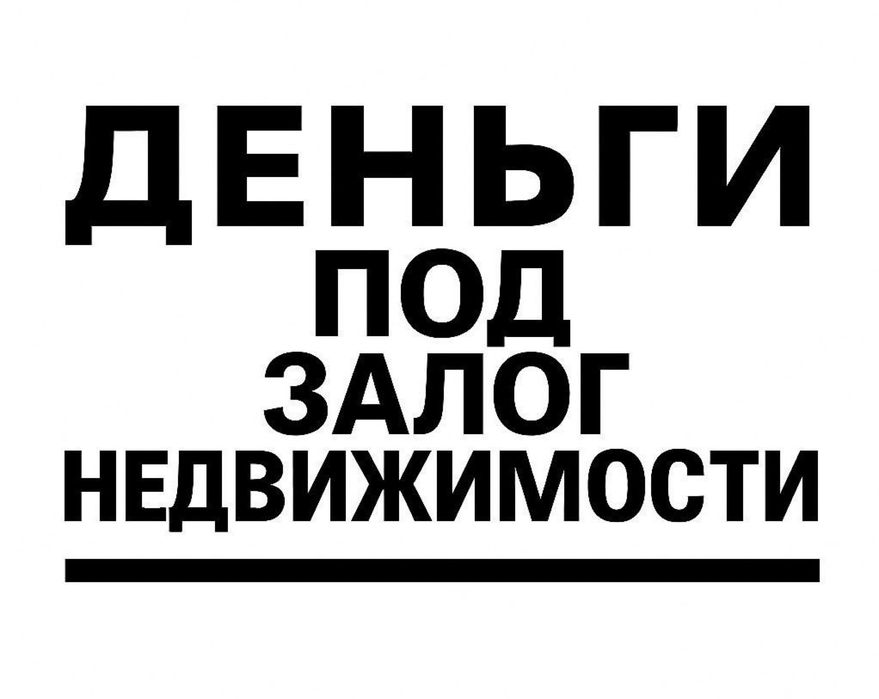 Деньги под залог недвижимости. Займ под проценты.