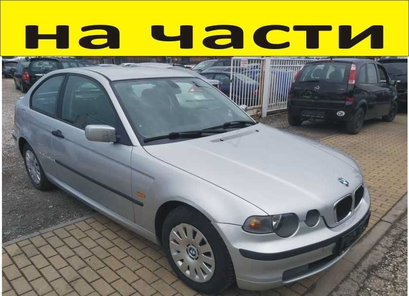ЧАСТИ- БМВ  E 46 КОМПАКТ 1998-2005г. BMW 316 Compact 3 Series, Компакт