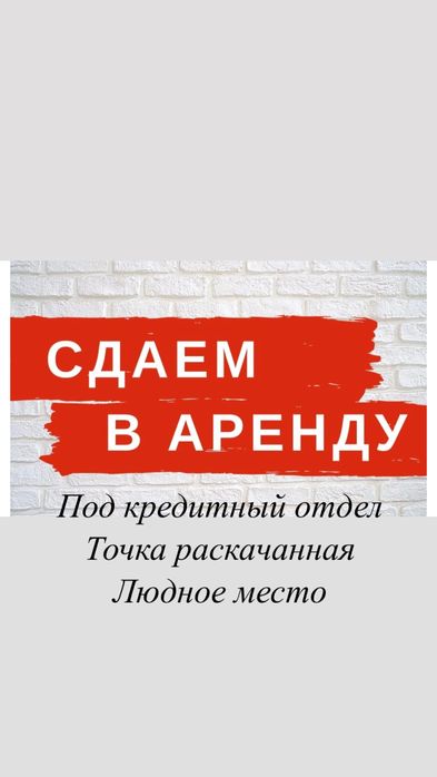Сдаем в аренду под кредитный отдел , раскачанная  точка.