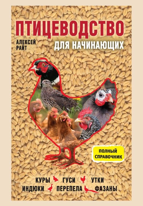 Алексей Райт
Птицеводство для начинающих. Полный справочник