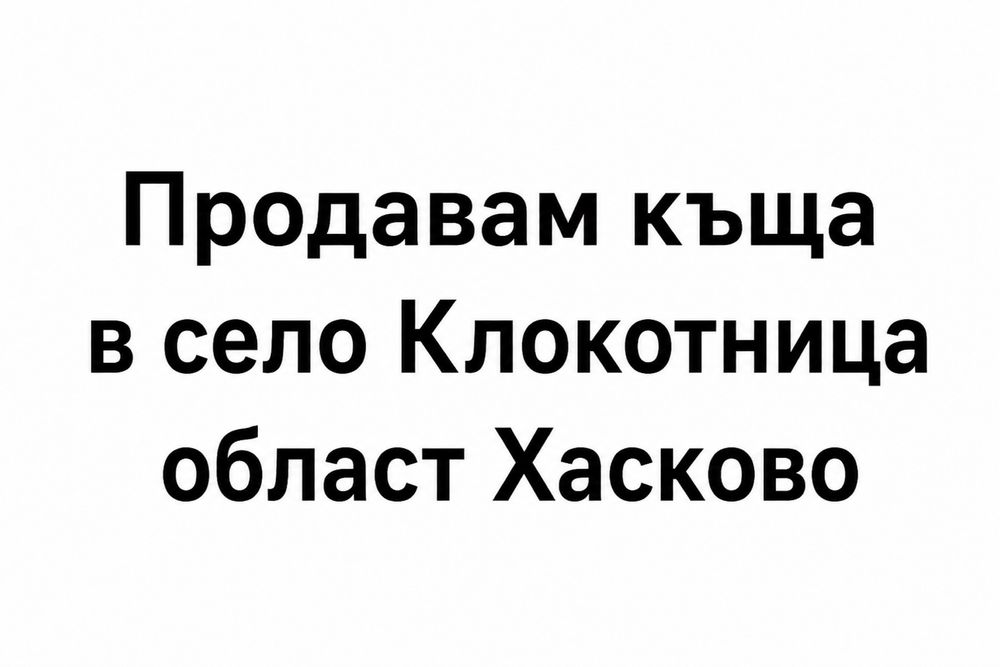 Продавам къща в село Клокотница област Хасково