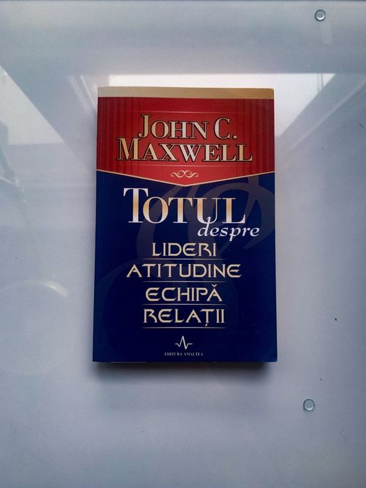 Totul despre lideri, atitudine, echipa, relatii, John C. Maxwell