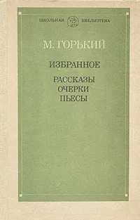 М. Горький Избранное: Рассказы. Очерки. Пьесы | Горький Максим