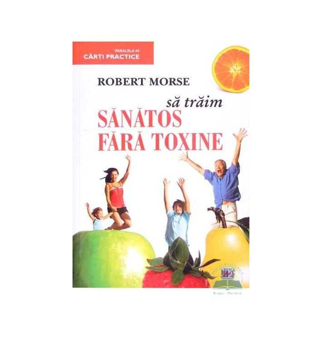 -45% Carte Sa Traim Sanatos Fara Toxine, Robert Morse, ed. Paralela 45