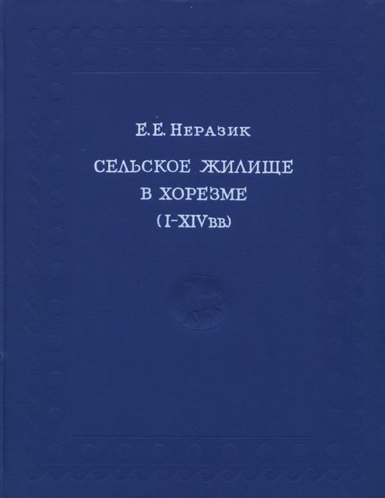 Неразик "Сельское жилище в Хорезме 1-14 веков".