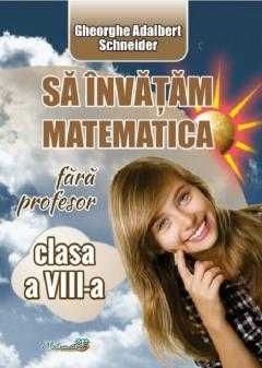 Sa invatam matematica fara profesor -a VIII-a G.Schneider