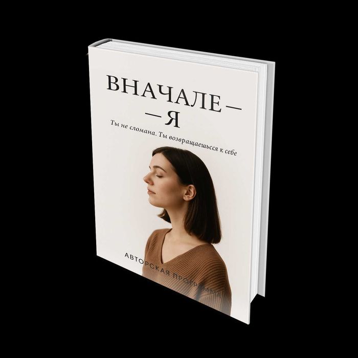 Электронная книга
"ВНАЧАЛЕ — Я"
Ты не сломана. Ты возвращаешься к себе