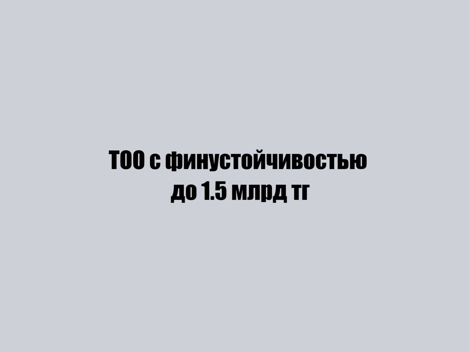ТОО с финустойчивостью до 1.5 млрд тг.