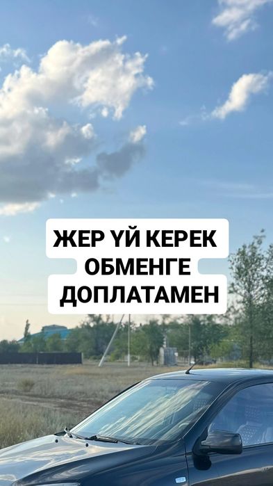 Жер үй керек обменге,доплатамен.