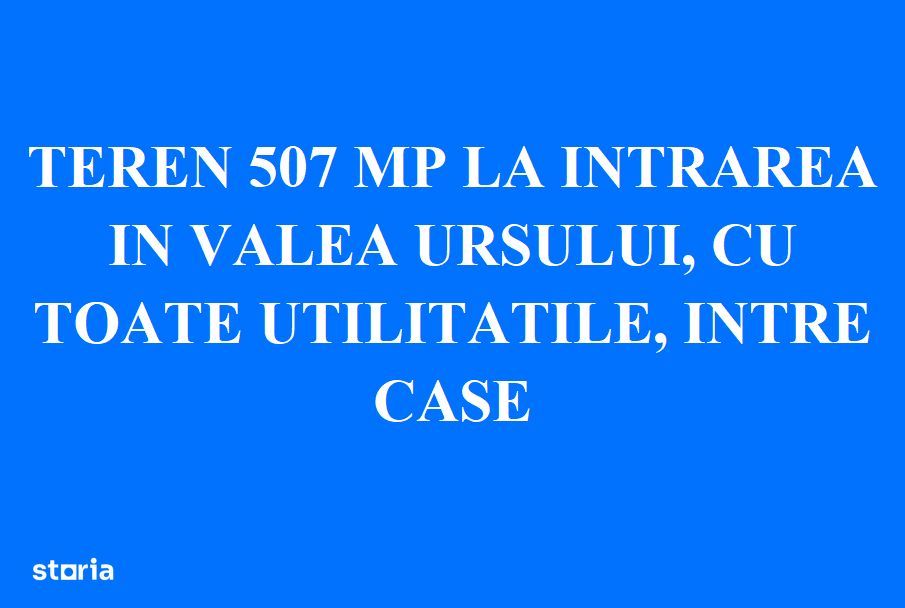 Teren 507mp la intrarea in Valea Ursului, toate utilitatile,intre case