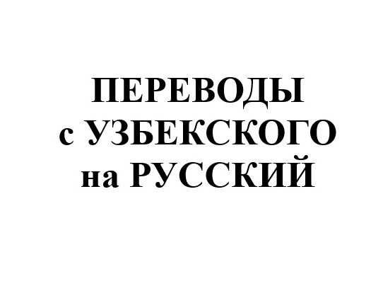 Переводы с узбекского языка на русский  (стаж работы с 2004 года)