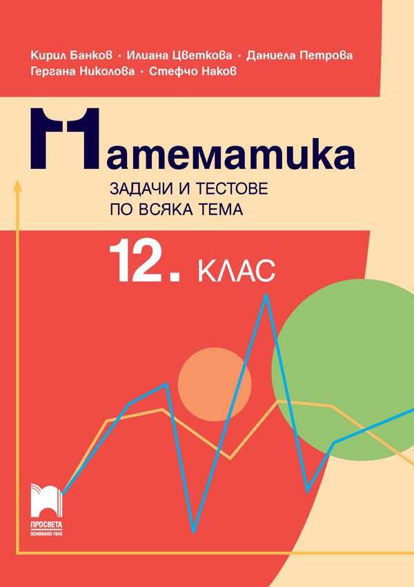 Математика. Задачи и тестове по всяка тема за 11. и 12. клас