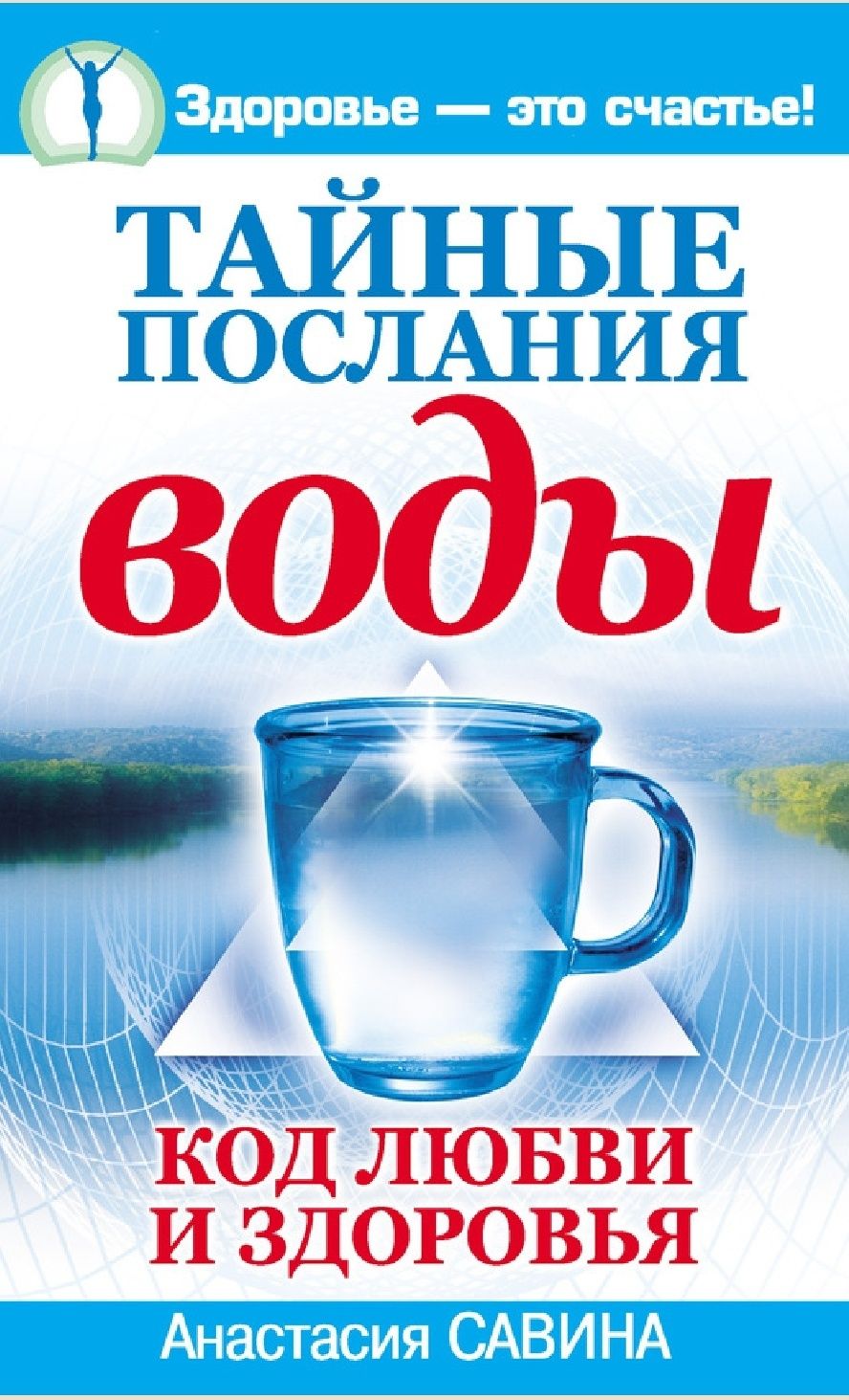 Анастасия Савина
Тайные послания воды. Код любви и здоровья