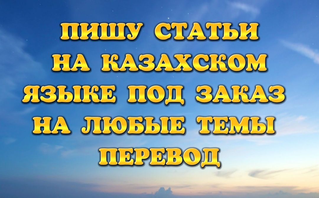 Пишу СТАТЬИ красивые слова на казахском языке на любую тему