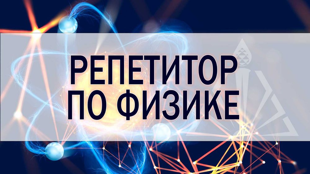 Репетитор учитель преподаватель по физике Репетиторство физика ЕГЭ ЕНТ