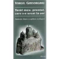 Tatal meu, preotul, care s-a urcat la cer  Constantin Virgil Gheorghiu