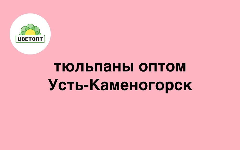 Тюльпаны оптом Усть-Каменогорск