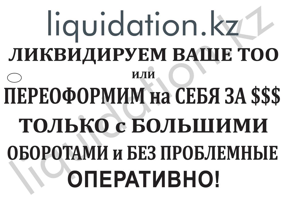 Ликвидация ТОО, возможно покуп. Вашего ТОО только с больш. оборотами