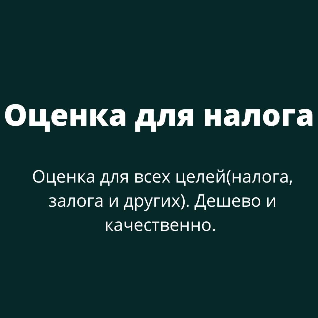 Оценка для всех целей(налога, залога и других). Дешево и качественно.