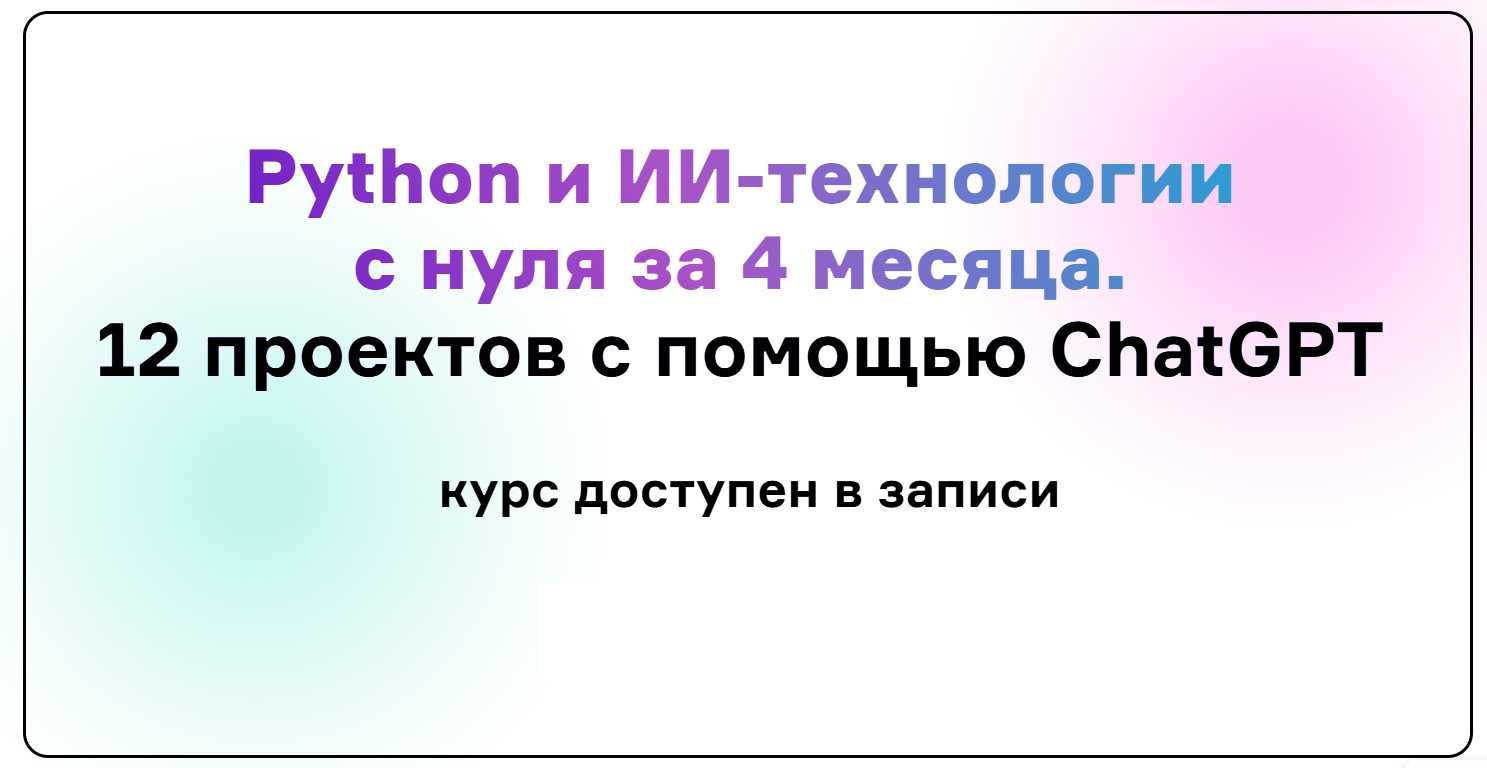 Курс Python и ИИ-тех-ии с 0 за 4 месяца.12 проектов с помощью ChatGPT