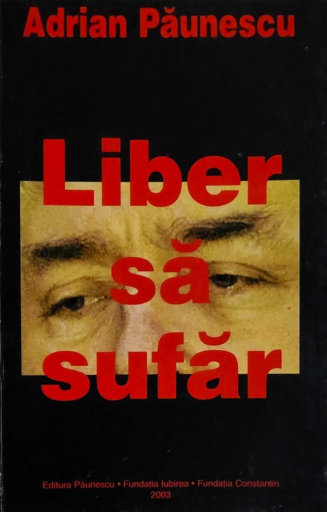 Adrian Păunescu -Liber să Sufăr, Editura Păunescu, Data apariției 2003