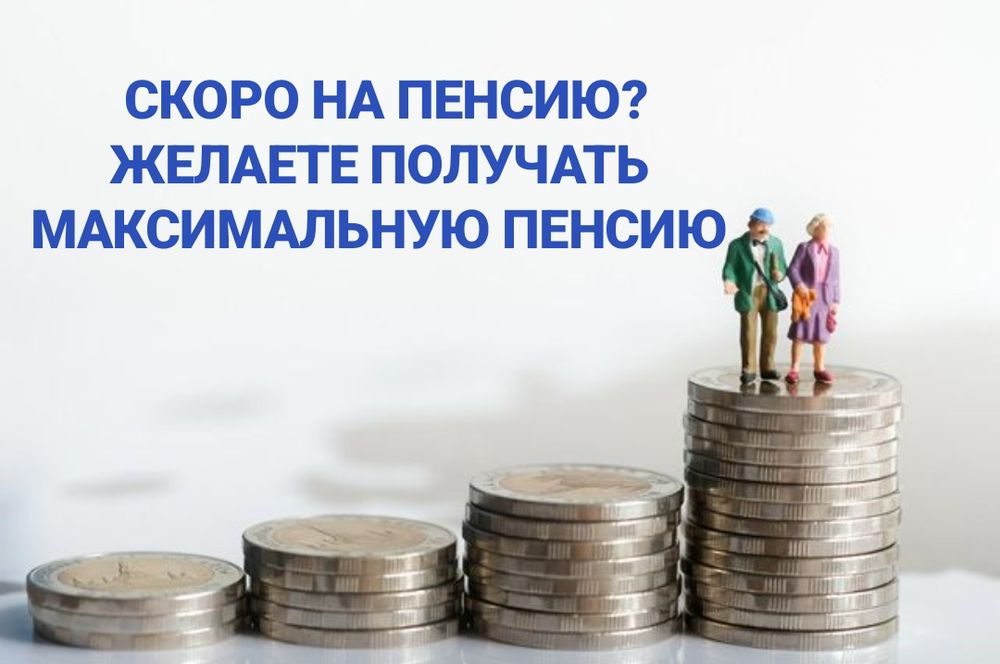 Вам или вашим родителям скоро на пенсию, получение max пенсии