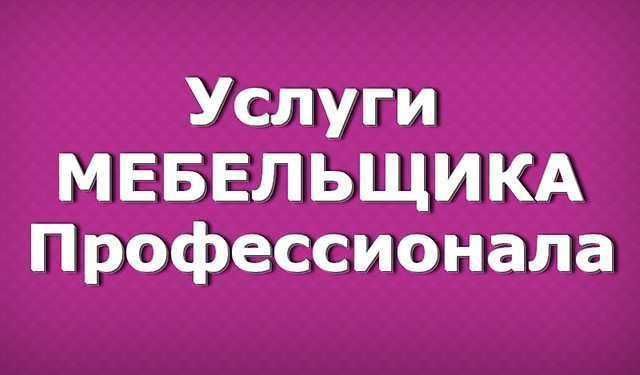 Мебельщик сборка разборка ремонт установка мебели с перевозкой