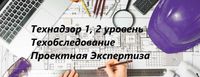 ТЕХНАДЗОР 1,2 уровня! Тех обследование, Проектная Экспертиза. Астана