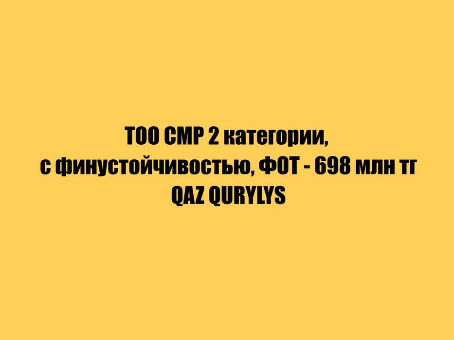ТОО СМР 2 категории, с финустойчивостью, ФОТ - 698 млн тг!