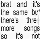 Brat and it's the same but it has three more songs so it's not- Charli