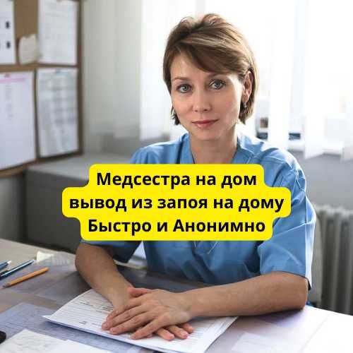 Выведение из запоя на дому, медсестра на дом, АНОНИМНО, быстрый приезд