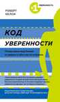 Роберт Келси
Код уверенности. Почему умные люди бывают не уверены в се