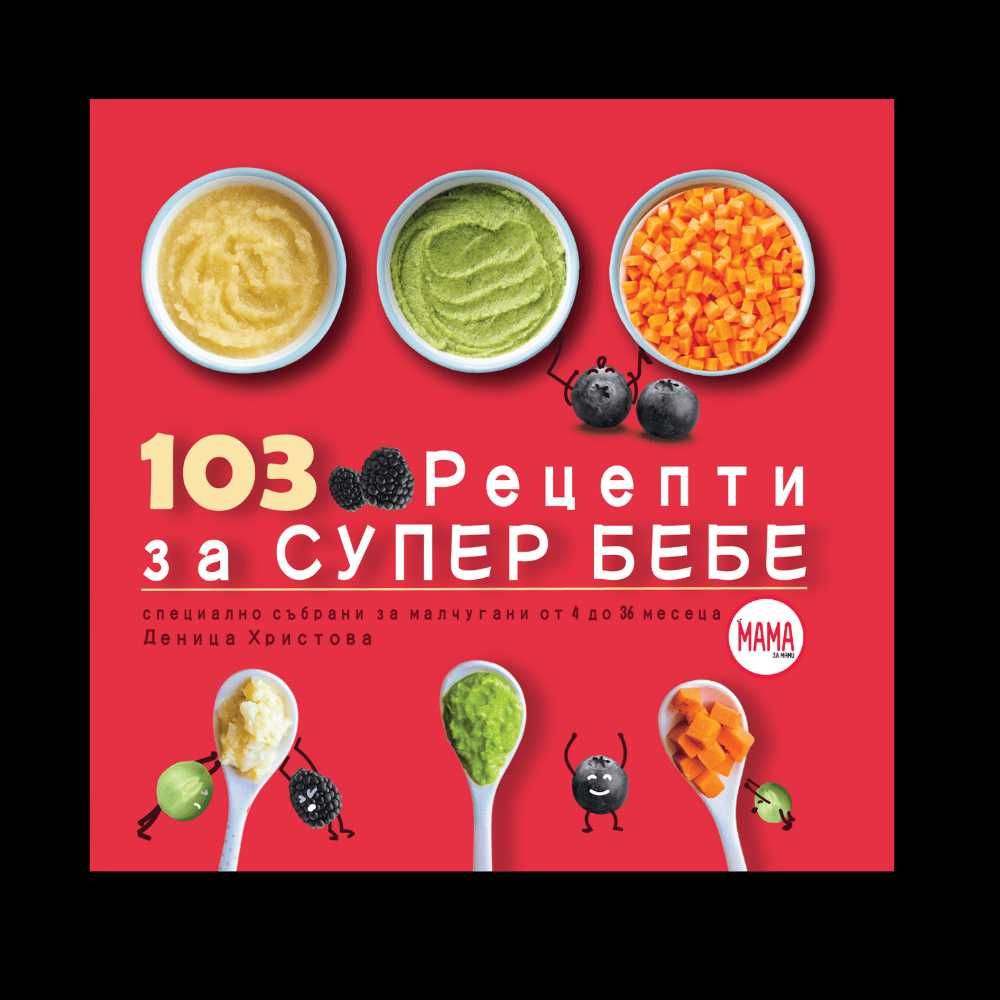 Захранване за здраво и щастливо бебе / 103 рецепти за супер бебе
