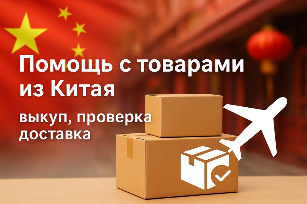 Помощь с товарами из Китая — выкуп, проверка, отправка