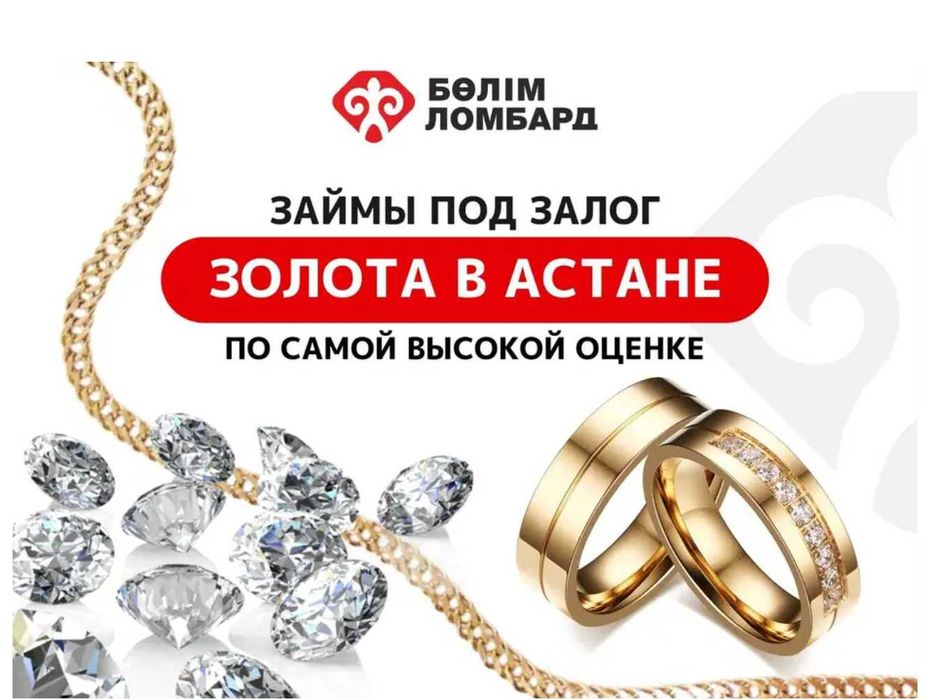 Ломбард №1 в Астане, самая высокая оценка золота и ювелирных изделий!